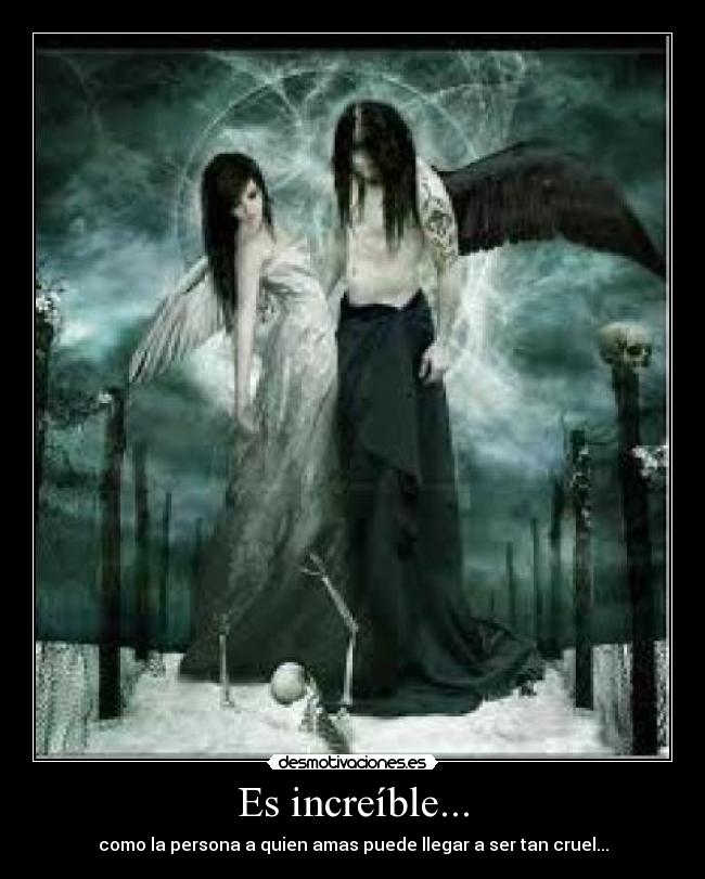 Es increíble... - como la persona a quien amas puede llegar a ser tan cruel...