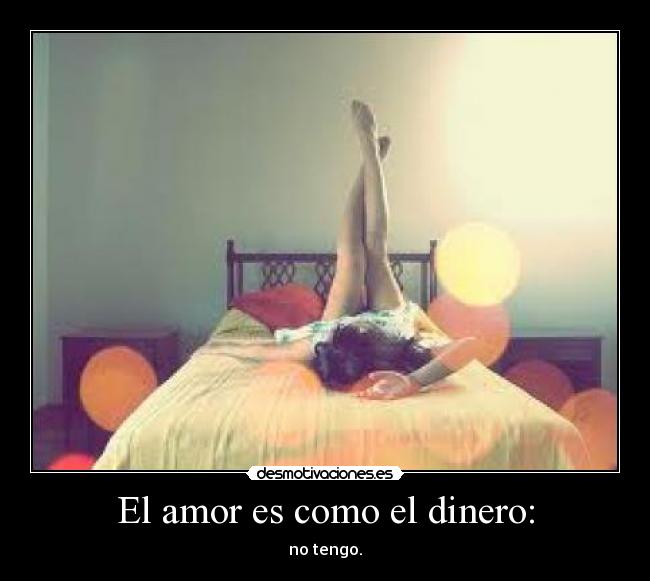 El amor es como el dinero: - no tengo.