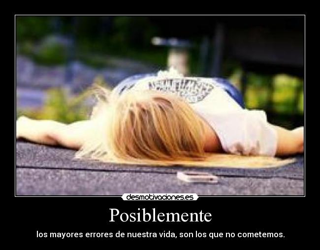 Posiblemente - los mayores errores de nuestra vida, son los que no cometemos.
