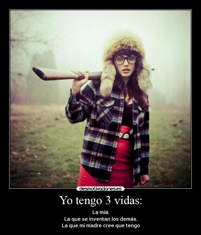 Yo tengo 3 vidas: - La mía.
La que se inventan los demás.
La que mi madre cree que tengo