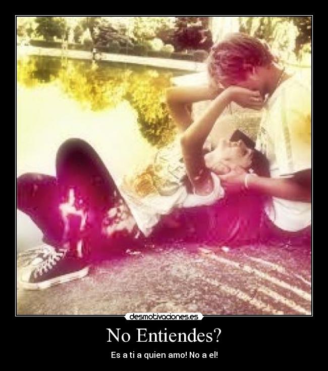 No Entiendes? - Es a ti a quien amo! No a el!