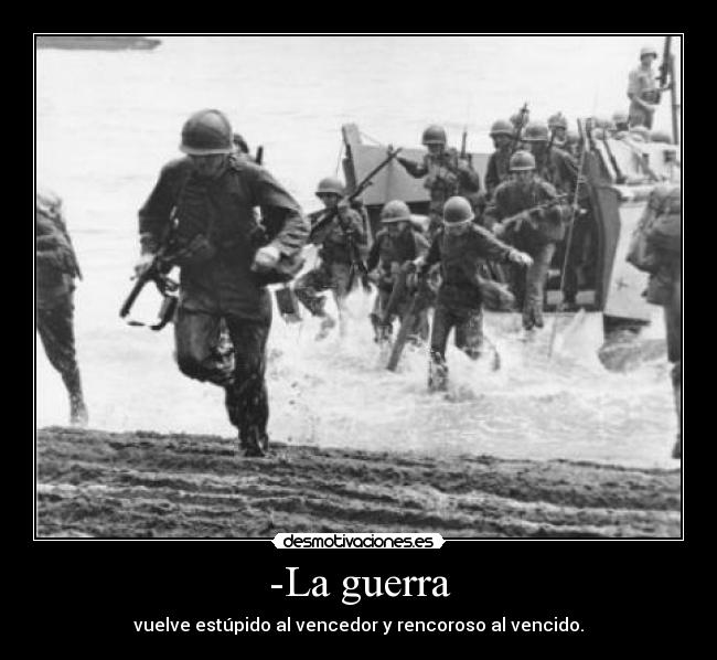 -La guerra - vuelve estúpido al vencedor y rencoroso al vencido.