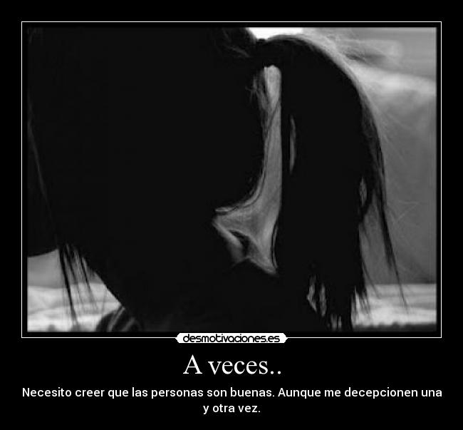 A veces.. - Necesito creer que las personas son buenas. Aunque me decepcionen una y otra vez.