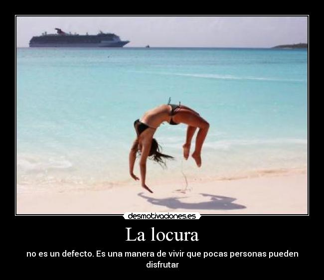 La locura - no es un defecto. Es una manera de vivir que pocas personas pueden disfrutar