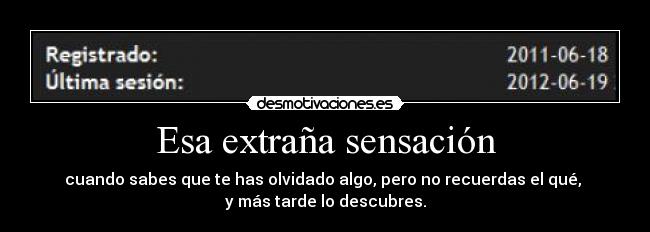 Esa extraña sensación - cuando sabes que te has olvidado algo, pero no recuerdas el qué,
y más tarde lo descubres.