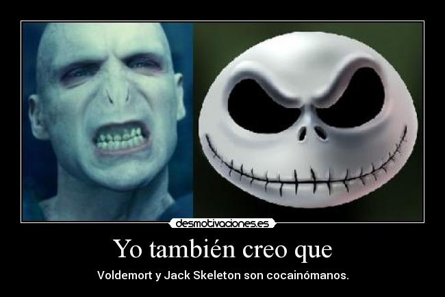 Yo también creo que - Voldemort y Jack Skeleton son cocainómanos.