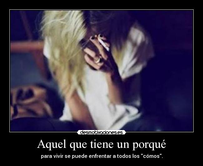 Aquel que tiene un porqué - para vivir se puede enfrentar a todos los cómos.