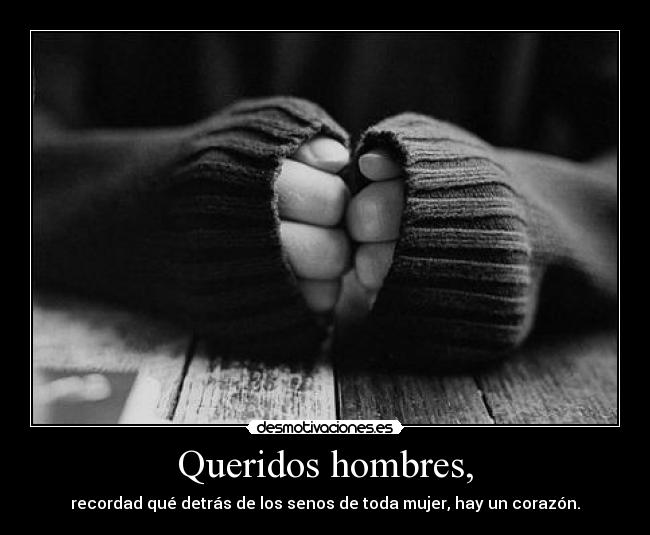Queridos hombres, - recordad qué detrás de los senos de toda mujer, hay un corazón.