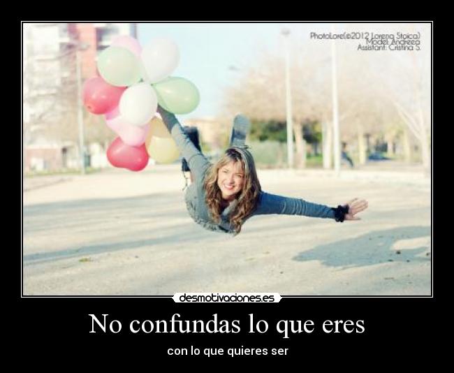 No confundas lo que eres - con lo que quieres ser