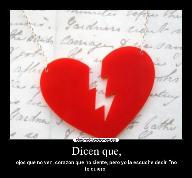 Dicen que, - ojos que no ven, corazón que no siente, pero yo la escuche decir  no te quiero