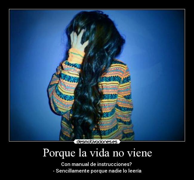 Porque la vida no viene - Con manual de instrucciones?
- Sencillamente porque nadie lo leería