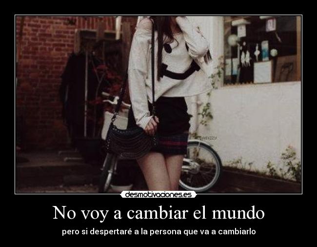 No voy a cambiar el mundo - pero si despertaré a la persona que va a cambiarlo