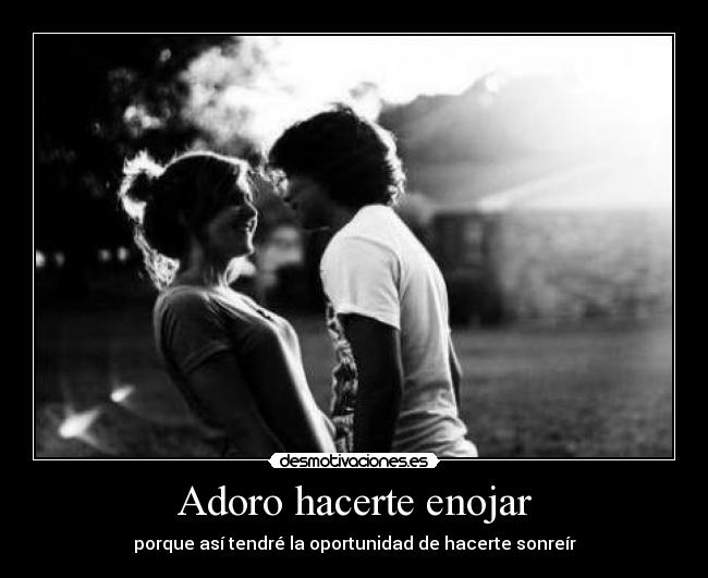 Adoro hacerte enojar -