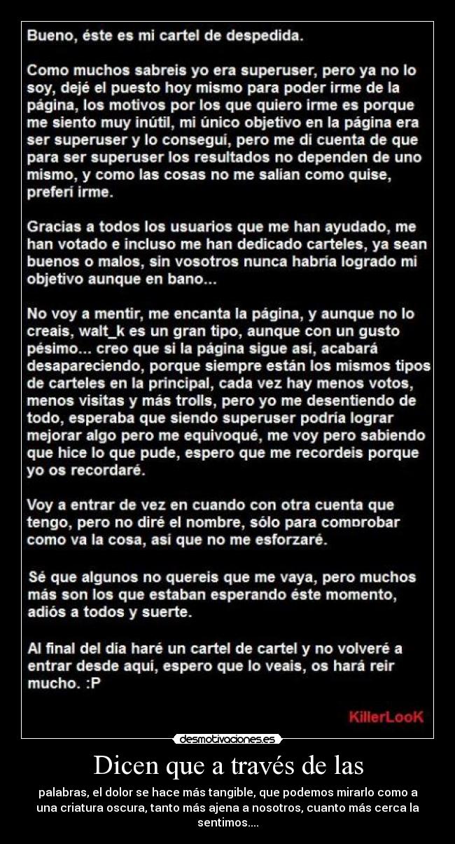 Dicen que a través de las - palabras, el dolor se hace más tangible, que podemos mirarlo como a
una criatura oscura, tanto más ajena a nosotros, cuanto más cerca la
sentimos....