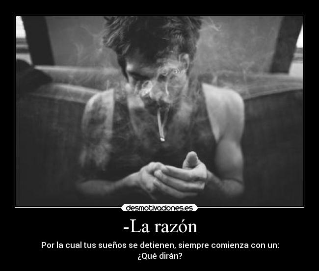 -La razón - Por la cual tus sueños se detienen, siempre comienza con un:
¿Qué dirán?