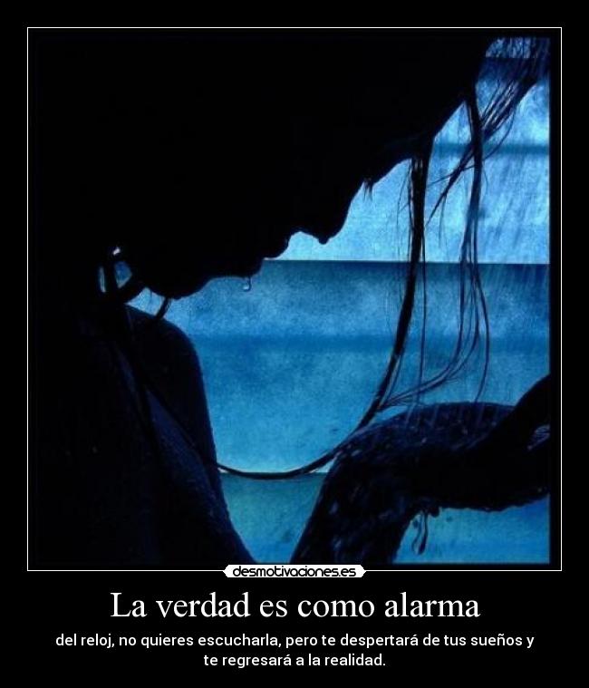 La verdad es como alarma - del reloj, no quieres escucharla, pero te despertará de tus sueños y
te regresará a la realidad.