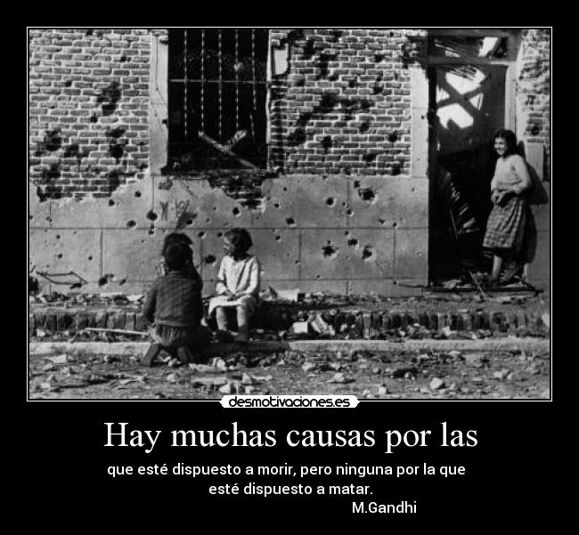 Hay muchas causas por las - que esté dispuesto a morir, pero ninguna por la que
esté dispuesto a matar.
M.Gandhi