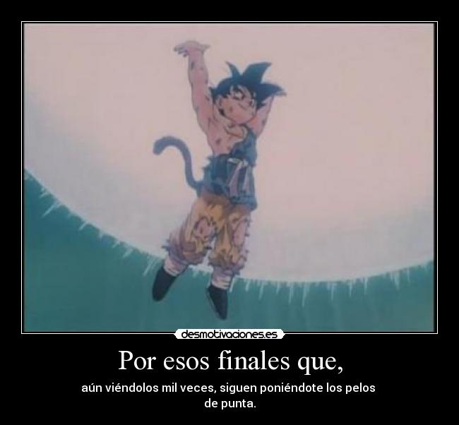 Por esos finales que, - aún viéndolos mil veces, siguen poniéndote los pelos
de punta.