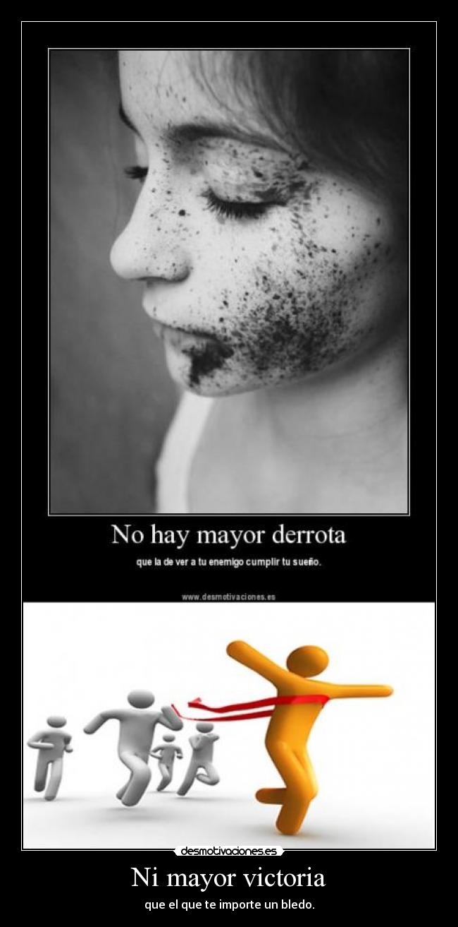 Ni mayor victoria - que el que te importe un bledo.