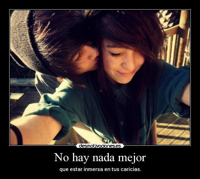 No hay nada mejor - que estar inmersa en tus caricias.