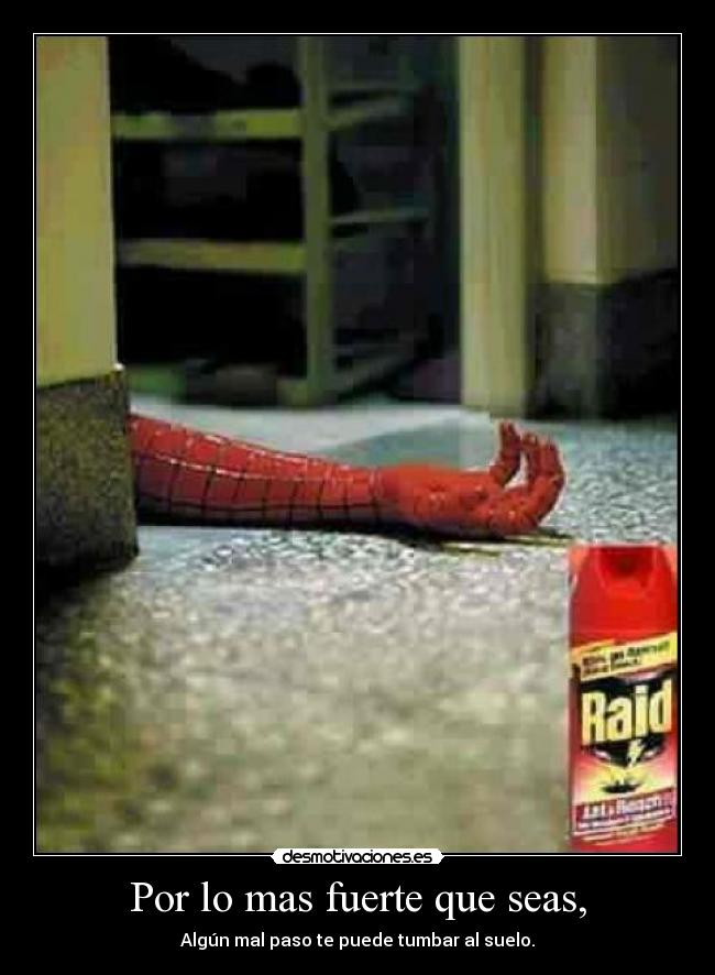 Por lo mas fuerte que seas, - Algún mal paso te puede tumbar al suelo.