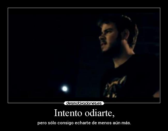 Intento odiarte, -