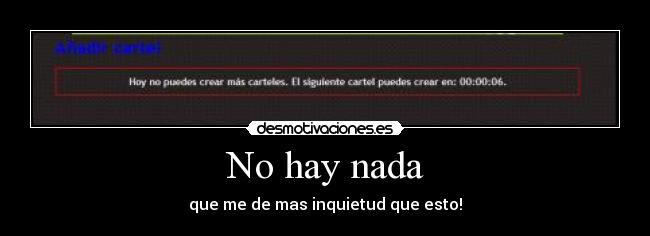 No hay nada - que me de mas inquietud que esto!