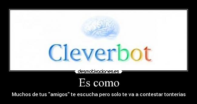 Es como - Muchos de tus amigos te escucha pero solo te va a contestar tonterias