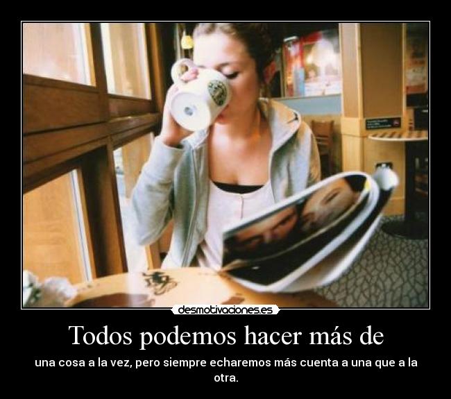 Todos podemos hacer más de - una cosa a la vez, pero siempre echaremos más cuenta a una que a la otra.