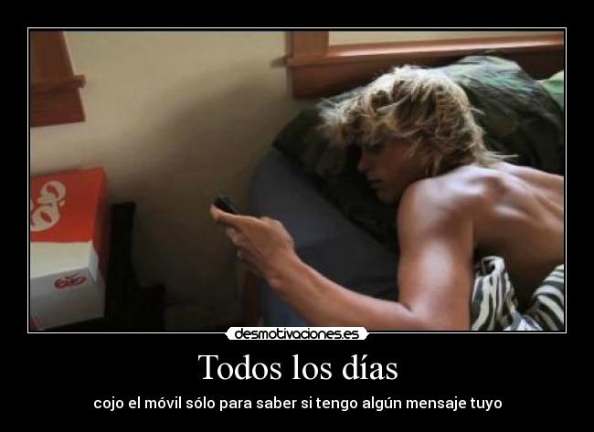 Todos los días - cojo el móvil sólo para saber si tengo algún mensaje tuyo