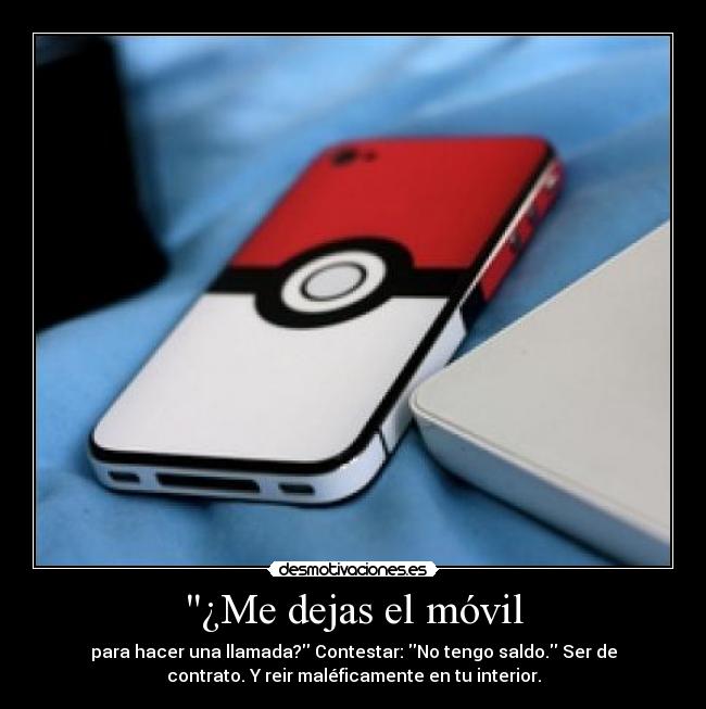 ¿Me dejas el móvil - para hacer una llamada? Contestar: No tengo saldo. Ser de
contrato. Y reir maléficamente en tu interior.