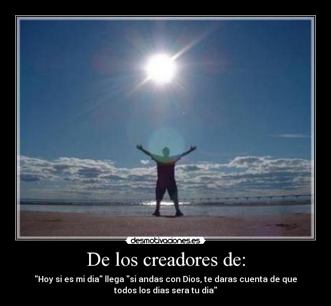 De los creadores de: - Hoy si es mi dia llega si andas con Dios, te daras cuenta de que
todos los dias sera tu dia