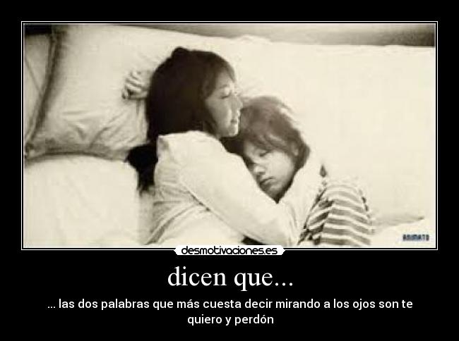 dicen que... - ... las dos palabras que más cuesta decir mirando a los ojos son te quiero y perdón