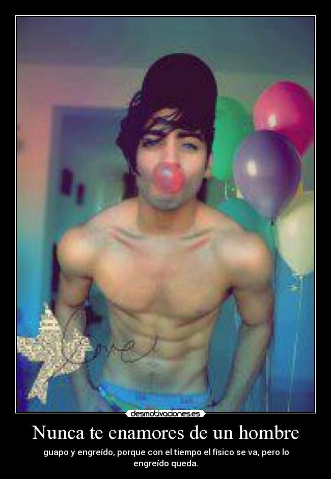 Nunca te enamores de un hombre - guapo y engreído, porque con el tiempo el físico se va, pero lo engreído queda.
