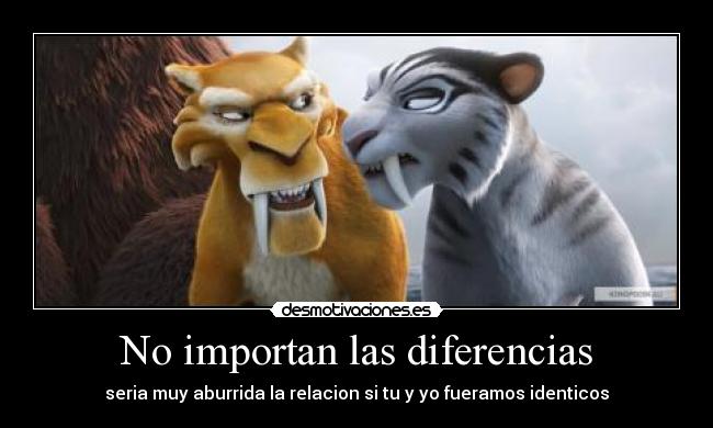 No importan las diferencias - seria muy aburrida la relacion si tu y yo fueramos identicos