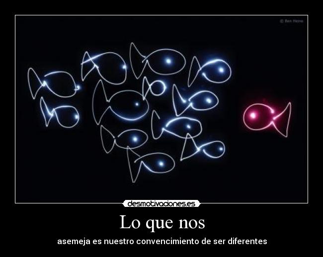 Lo que nos - asemeja es nuestro convencimiento de ser diferentes