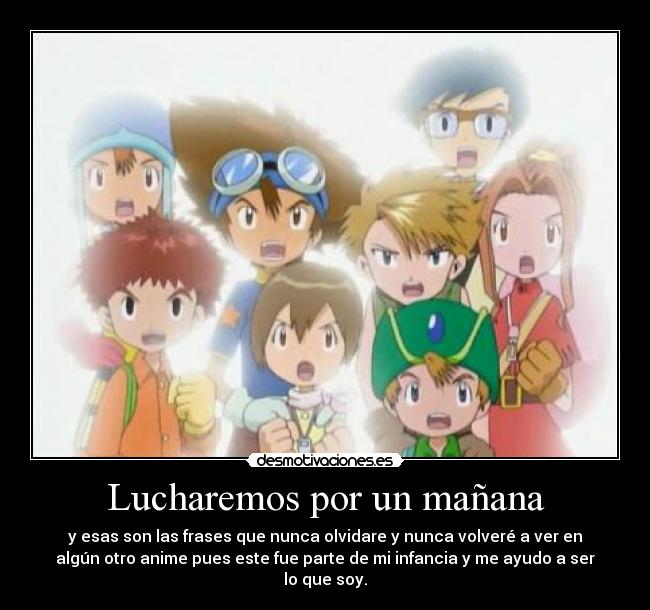Lucharemos por un mañana - y esas son las frases que nunca olvidare y nunca volveré a ver en
algún otro anime pues este fue parte de mi infancia y me ayudo a ser
lo que soy.