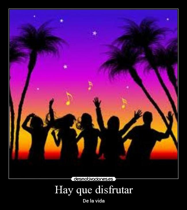 Hay que disfrutar - De la vida