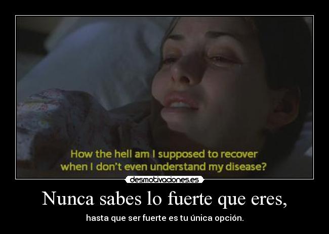 Nunca sabes lo fuerte que eres, - hasta que ser fuerte es tu única opción.