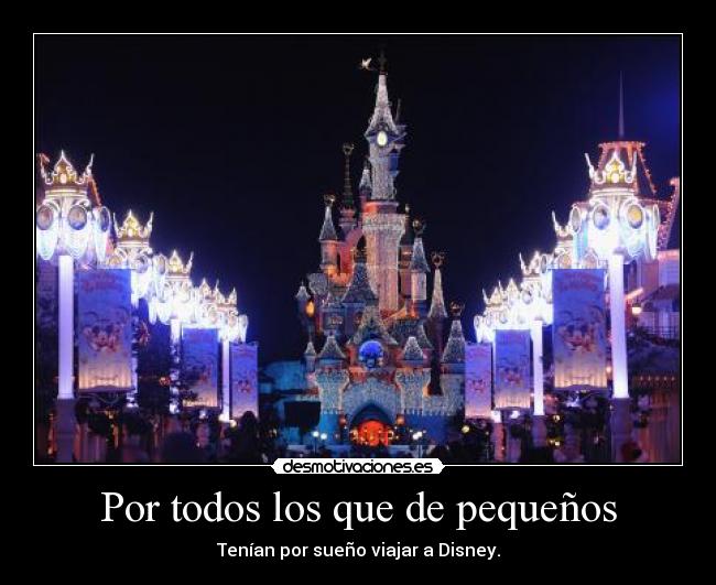 Por todos los que de pequeños - Tenían por sueño viajar a Disney.
