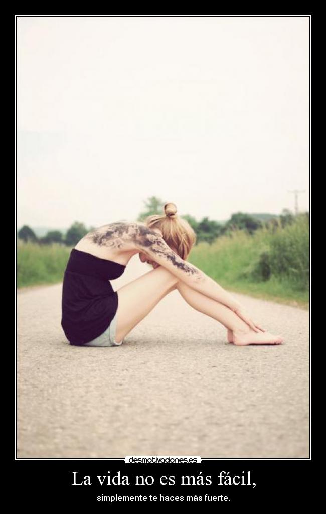 La vida no es más fácil, - simplemente te haces más fuerte.