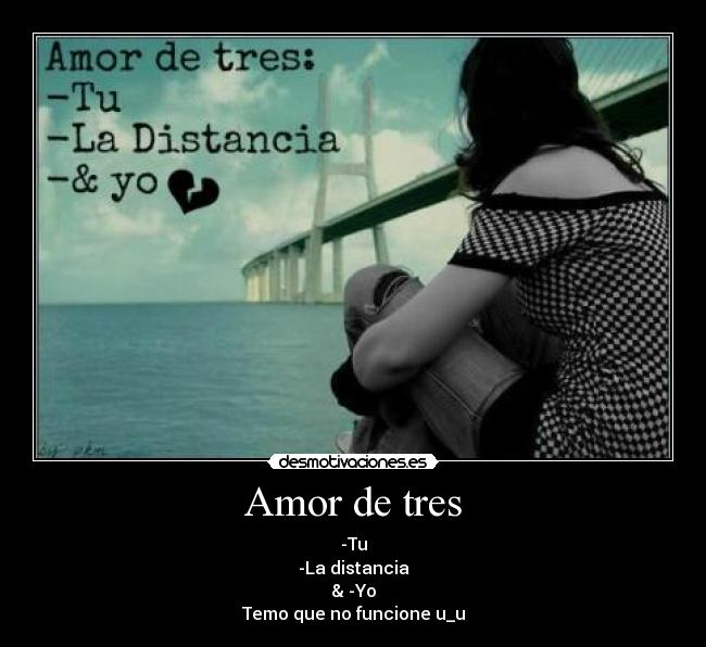 Amor de tres - -Tu
-La distancia
& -Yo
Temo que no funcione u_u