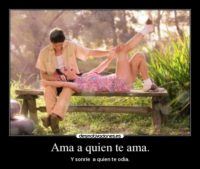 Ama a quien te ama. -