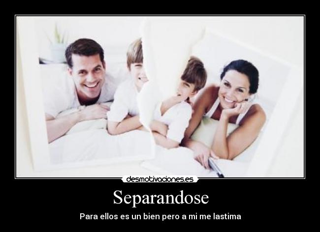 Separandose - Para ellos es un bien pero a mi me lastima