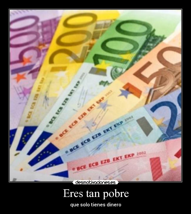Eres tan pobre - que solo tienes dinero