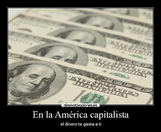 En la América capitalista - el dinero te gasta a ti
