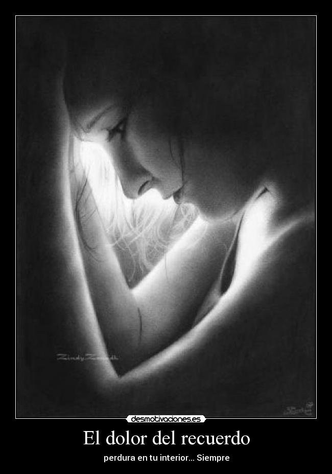 El dolor del recuerdo - perdura en tu interior... Siempre