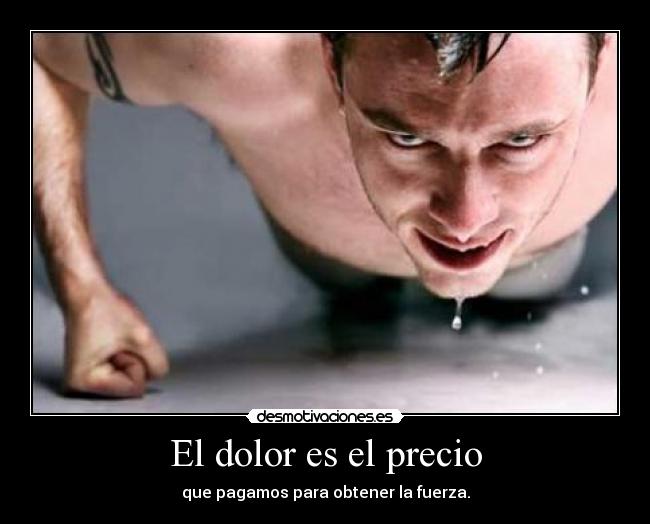 El dolor es el precio - que pagamos para obtener la fuerza.