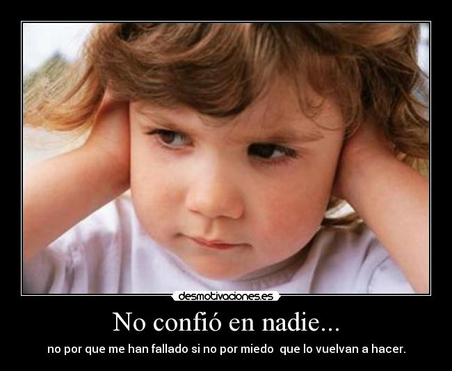 No confió en nadie... - no por que me han fallado si no por miedo que lo vuelvan a hacer.