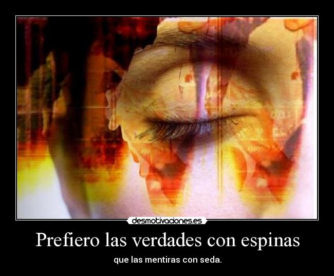 Prefiero las verdades con espinas - que las mentiras con seda.